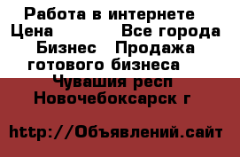 Работа в интернете › Цена ­ 1 000 - Все города Бизнес » Продажа готового бизнеса   . Чувашия респ.,Новочебоксарск г.